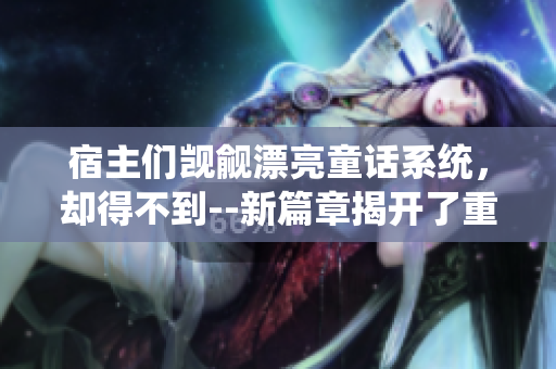 宿主们觊觎漂亮童话系统，却得不到--新篇章揭开了重重面纱