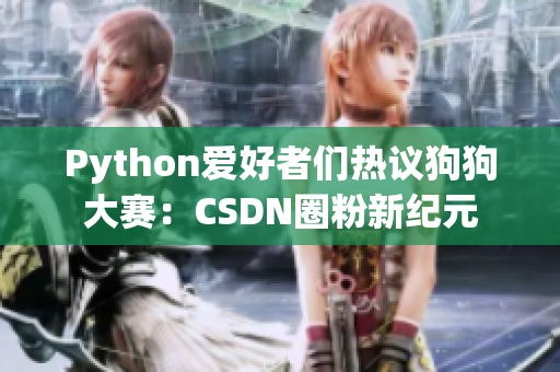 Python爱好者们热议狗狗大赛：CSDN圈粉新纪元