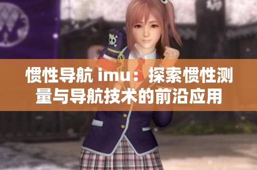 惯性导航 imu：探索惯性测量与导航技术的前沿应用