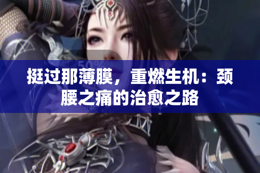 挺过那薄膜，重燃生机：颈腰之痛的治愈之路