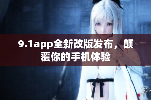 9.1app全新改版发布，颠覆你的手机体验