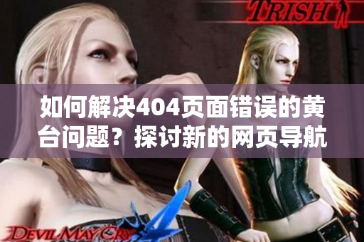 如何解决404页面错误的黄台问题？探讨新的网页导航方案