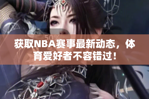 获取NBA赛事最新动态，体育爱好者不容错过！