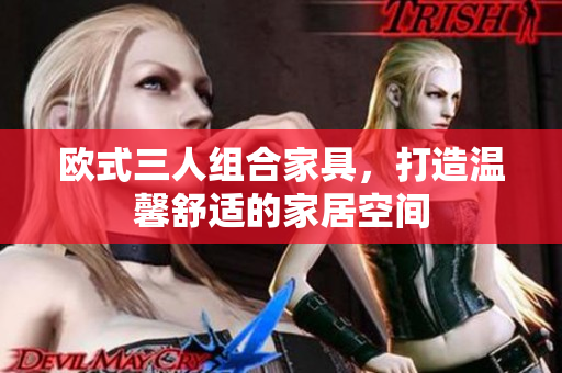 欧式三人组合家具，打造温馨舒适的家居空间