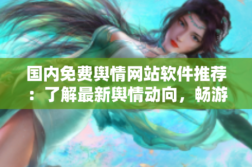国内免费舆情网站软件推荐：了解最新舆情动向，畅游信息海洋