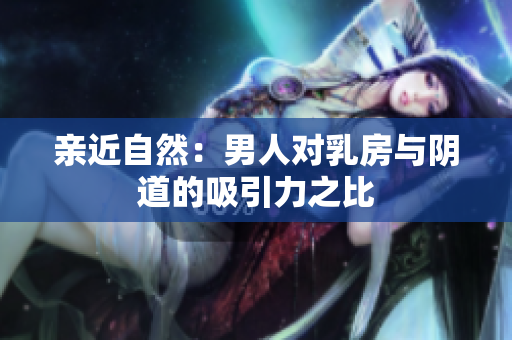 亲近自然：男人对乳房与阴道的吸引力之比