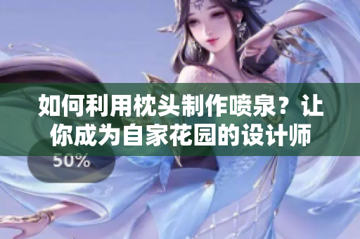 如何利用枕头制作喷泉？让你成为自家花园的设计师