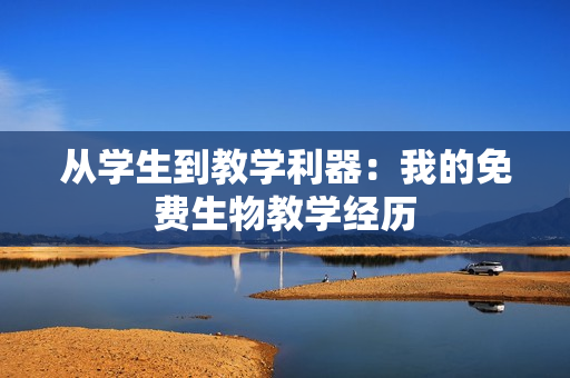 从学生到教学利器：我的免费生物教学经历