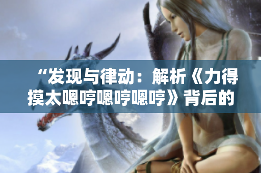 “发现与律动：解析《力得摸太嗯哼嗯哼嗯哼》背后的音乐奥秘”