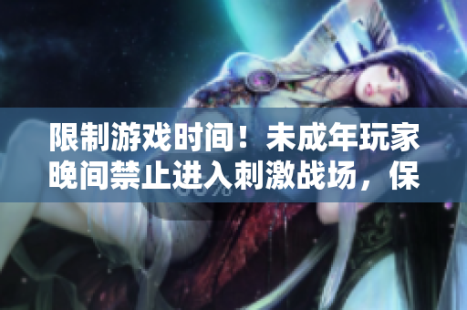 限制游戏时间！未成年玩家晚间禁止进入刺激战场，保障健康成长