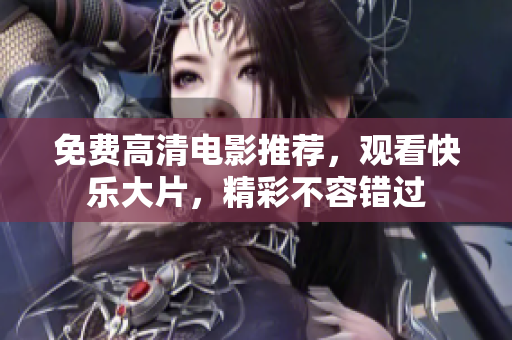 免费高清电影推荐，观看快乐大片，精彩不容错过