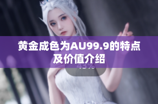 黄金成色为AU99.9的特点及价值介绍