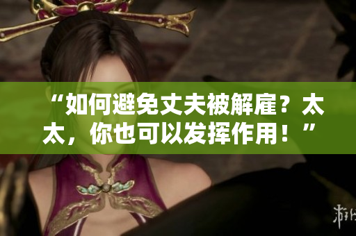 “如何避免丈夫被解雇？太太，你也可以发挥作用！”