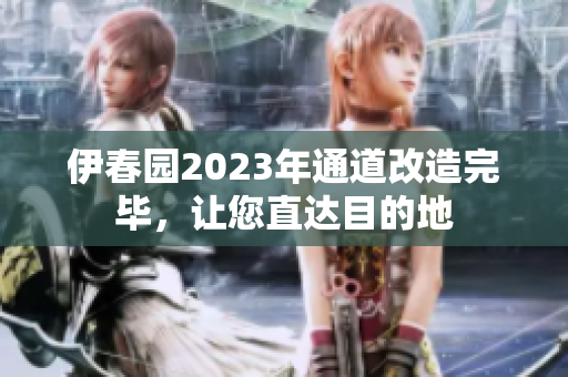 伊春园2023年通道改造完毕，让您直达目的地