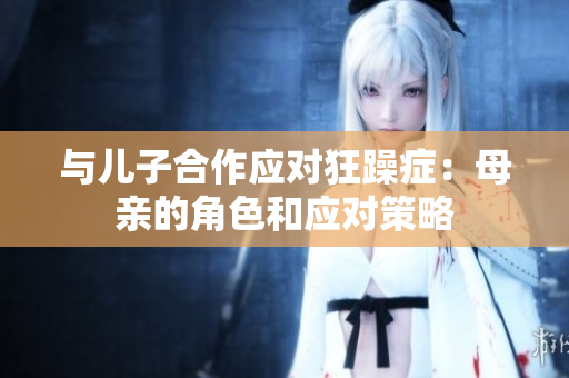 与儿子合作应对狂躁症：母亲的角色和应对策略