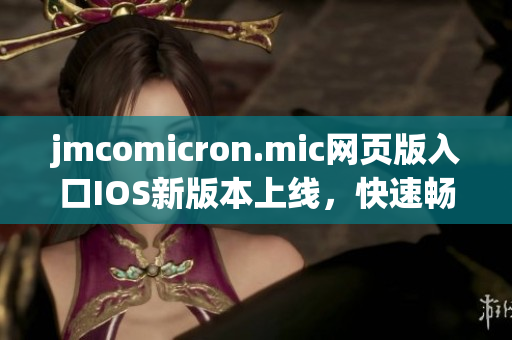 jmcomicron.mic网页版入口IOS新版本上线，快速畅享最新漫画资源