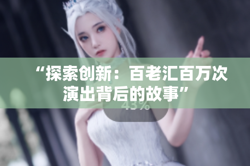 “探索创新：百老汇百万次演出背后的故事”