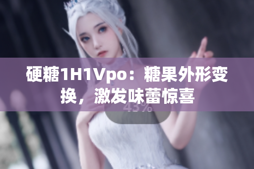 硬糖1H1Vpo：糖果外形变换，激发味蕾惊喜