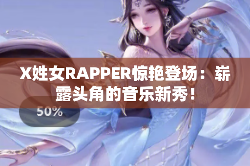 X姓女RAPPER惊艳登场：崭露头角的音乐新秀！