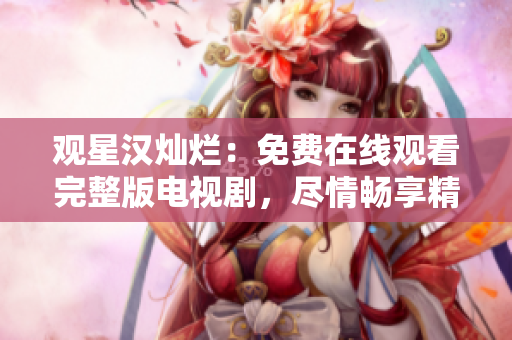 观星汉灿烂：免费在线观看完整版电视剧，尽情畅享精彩故事