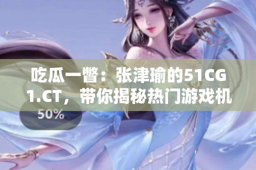 吃瓜一瞥：张津瑜的51CG1.CT，带你揭秘热门游戏机制