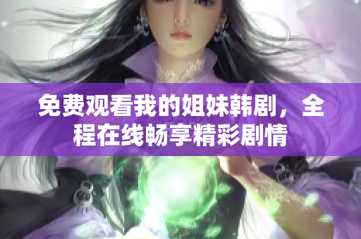 免费观看我的姐妹韩剧，全程在线畅享精彩剧情