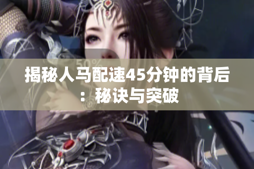 揭秘人马配速45分钟的背后：秘诀与突破