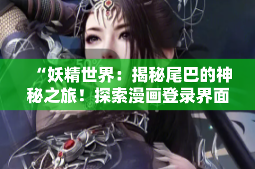 “妖精世界：揭秘尾巴的神秘之旅！探索漫画登录界面，解锁惊喜！”