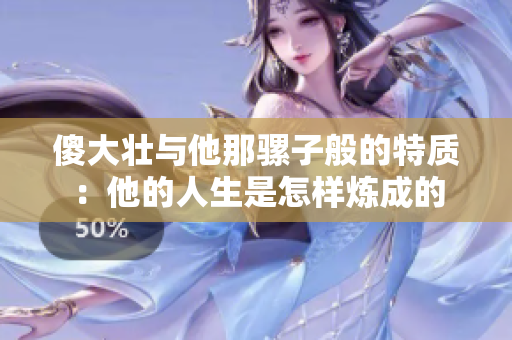 傻大壮与他那骡子般的特质：他的人生是怎样炼成的