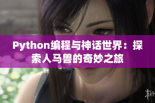 Python编程与神话世界：探索人马兽的奇妙之旅