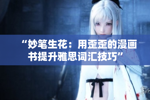 “妙笔生花：用歪歪的漫画书提升雅思词汇技巧”