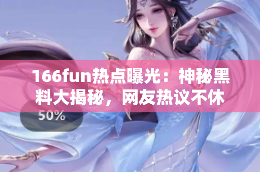 166fun热点曝光：神秘黑料大揭秘，网友热议不休