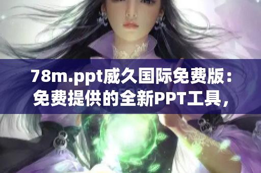 78m.ppt威久国际免费版：免费提供的全新PPT工具，助您轻松打造专业演示！