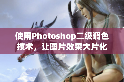 使用Photoshop二级调色技术，让图片效果大片化