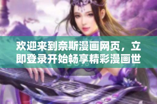 欢迎来到奈斯漫画网页，立即登录开始畅享精彩漫画世界!