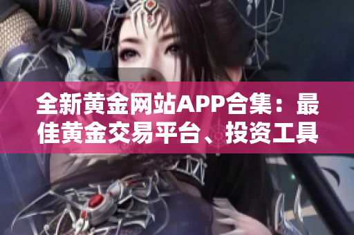 全新黄金网站APP合集：最佳黄金交易平台、投资工具一网打尽
