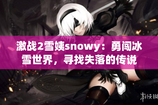 激战2雪姨snowy：勇闯冰雪世界，寻找失落的传说