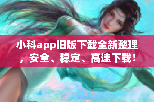 小科app旧版下载全新整理，安全、稳定、高速下载！