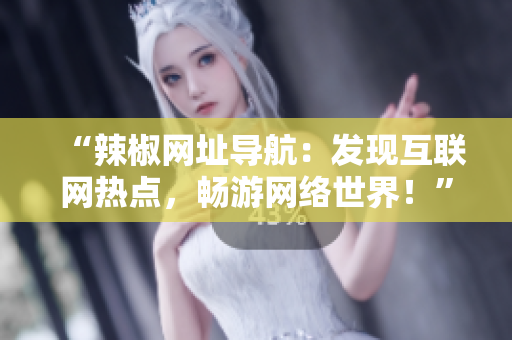 “辣椒网址导航：发现互联网热点，畅游网络世界！”