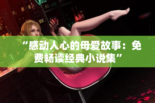 “感动人心的母爱故事：免费畅读经典小说集”