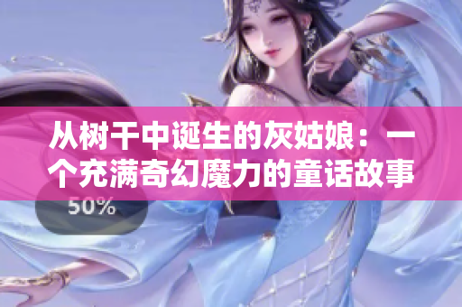 从树干中诞生的灰姑娘：一个充满奇幻魔力的童话故事