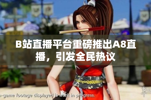 B站直播平台重磅推出A8直播，引发全民热议
