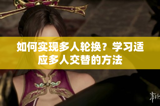 如何实现多人轮换？学习适应多人交替的方法