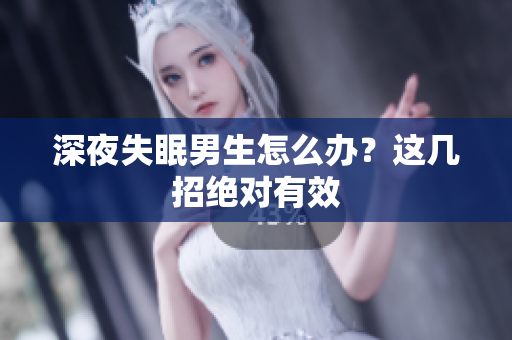 深夜失眠男生怎么办？这几招绝对有效