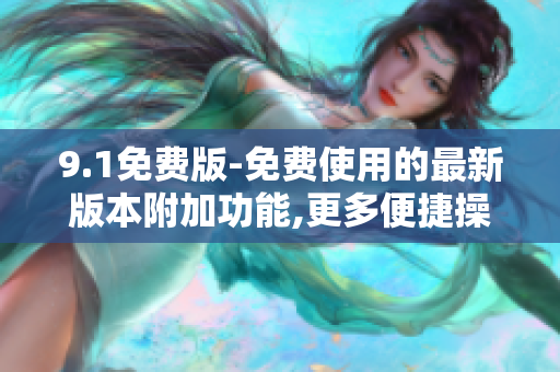 9.1免费版-免费使用的最新版本附加功能,更多便捷操作