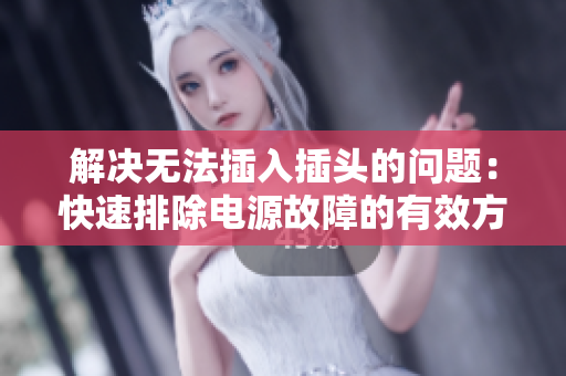 解决无法插入插头的问题：快速排除电源故障的有效方法