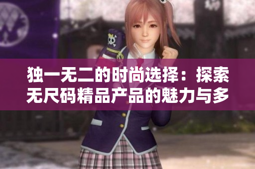 独一无二的时尚选择：探索无尺码精品产品的魅力与多样性