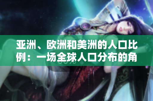 亚洲、欧洲和美洲的人口比例：一场全球人口分布的角逐