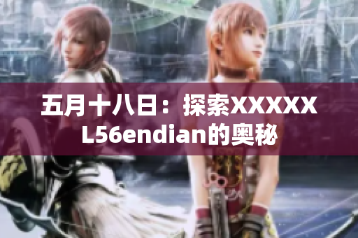 五月十八日：探索XXXXXL56endian的奥秘