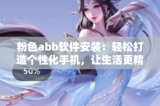 粉色abb软件安装：轻松打造个性化手机，让生活更精彩